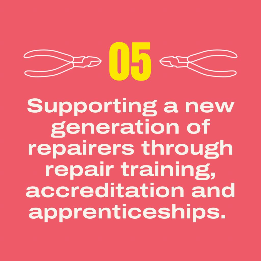 5. Supporting a new generation of repairers through repair training, accreditation and apprenticeships.