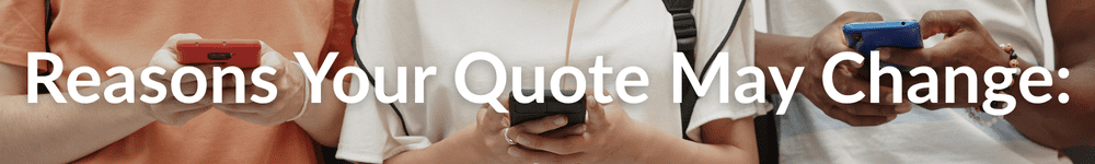Reasons your quote may change: